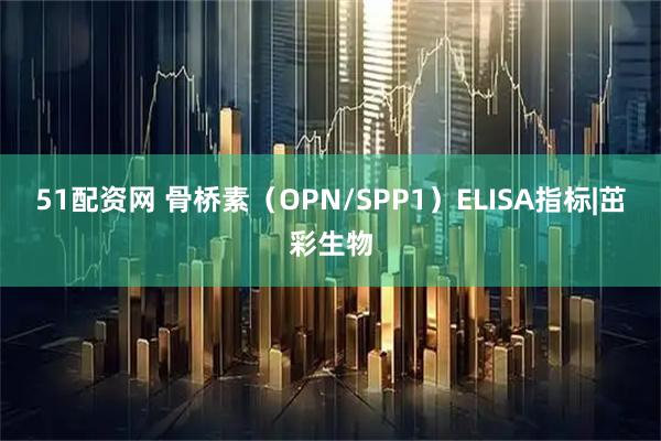 51配资网 骨桥素（OPN/SPP1）ELISA指标|茁彩生物