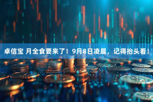 卓信宝 月全食要来了！9月8日凌晨，记得抬头看！