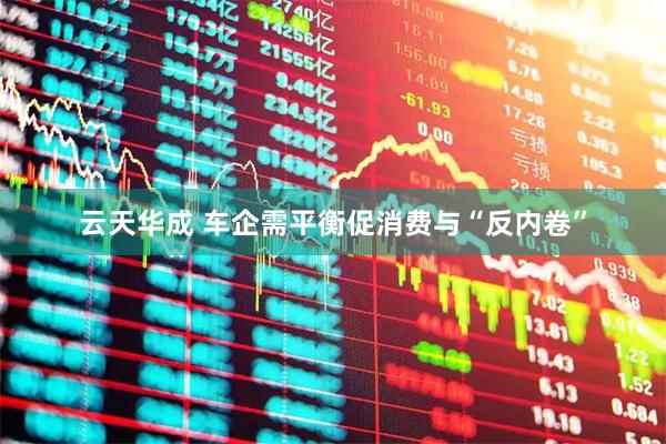 云天华成 车企需平衡促消费与“反内卷”