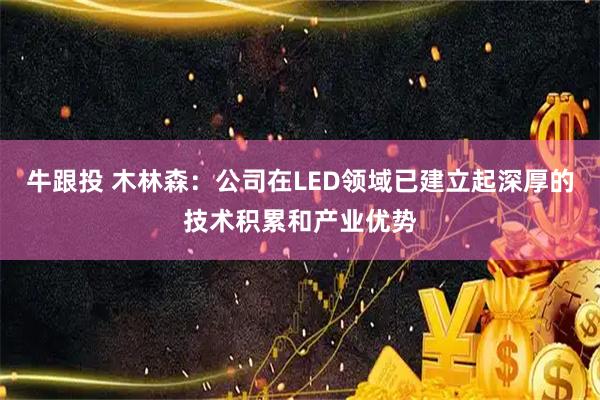 牛跟投 木林森：公司在LED领域已建立起深厚的技术积累和产业优势