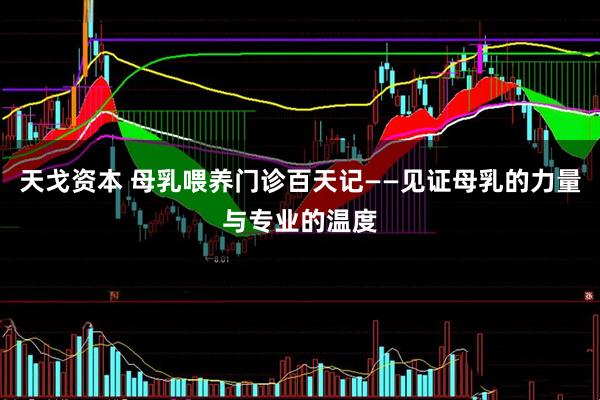 天戈资本 母乳喂养门诊百天记——见证母乳的力量与专业的温度