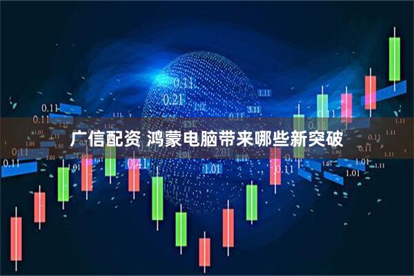 广信配资 鸿蒙电脑带来哪些新突破