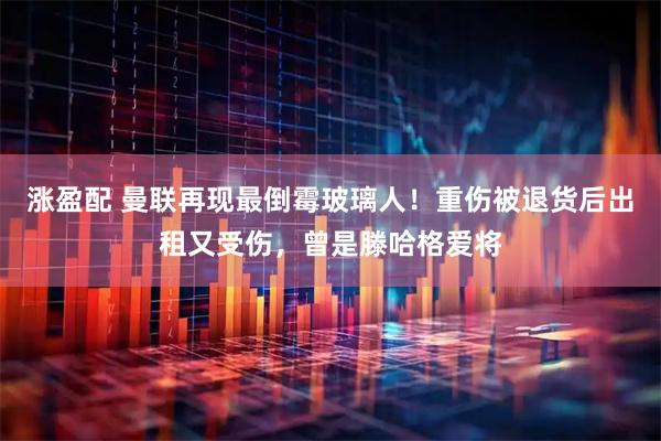 涨盈配 曼联再现最倒霉玻璃人！重伤被退货后出租又受伤，曾是滕哈格爱将