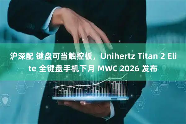 沪深配 键盘可当触控板，Unihertz Titan 2 Elite 全键盘手机下月 MWC 2026 发布