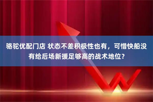 骆驼优配门店 状态不差积极性也有，可惜快船没有给后场新援足够高的战术地位？