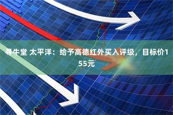 寻牛堂 太平洋：给予高德红外买入评级，目标价155元