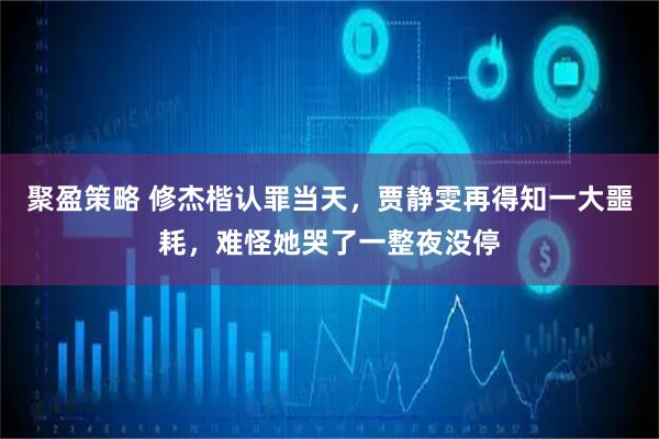 聚盈策略 修杰楷认罪当天，贾静雯再得知一大噩耗，难怪她哭了一整夜没停